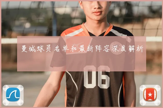曼城球员名单和最新阵容深度解析