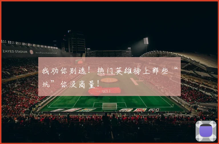 我劝你别选！热门英雄榜上那些“坑”你没商量！