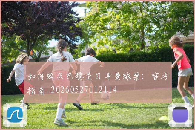 如何购买巴黎圣日耳曼球票:官方指南_20260527112114