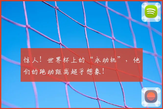 惊人！世界杯上的“永动机”，他们的跑动距离超乎想象！