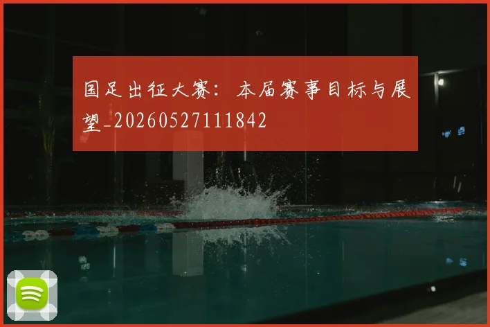 国足出征大赛：本届赛事目标与展望_20260527111842