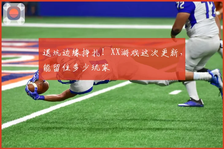 退坑边缘挣扎！XX游戏这次更新，能留住多少玩家