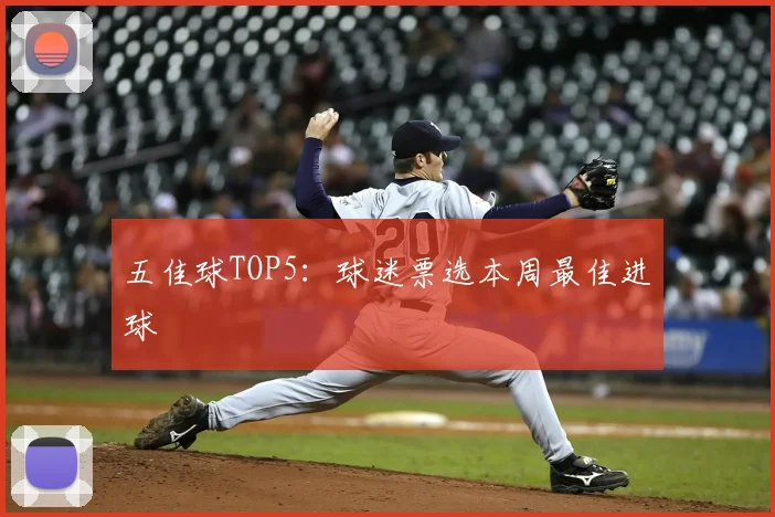 五佳球TOP5:球迷票选本周最佳进球
