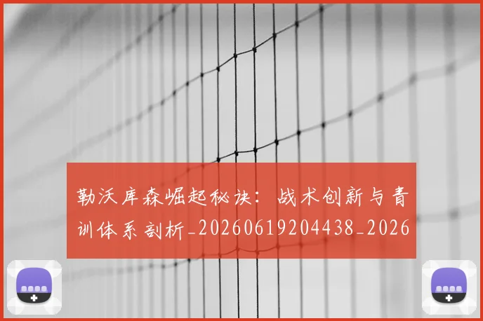 勒沃库森崛起秘诀：战术创新与青训体系剖析_20260619204438_20260704174152