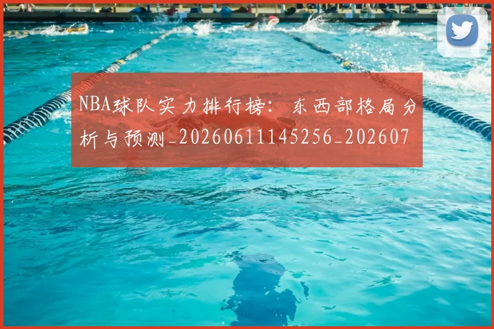 NBA球队实力排行榜：东西部格局分析与预测_20260611145256_20260702165530