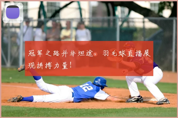 冠军之路并非坦途，羽毛球直播展现拼搏力量！