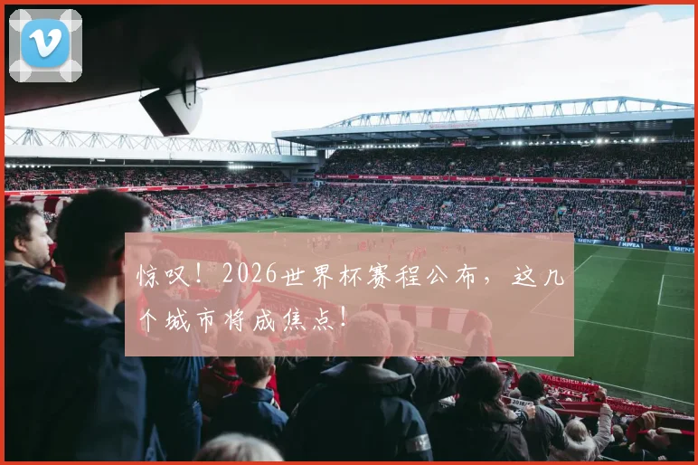 惊叹！2026世界杯赛程公布，这几个城市将成焦点！