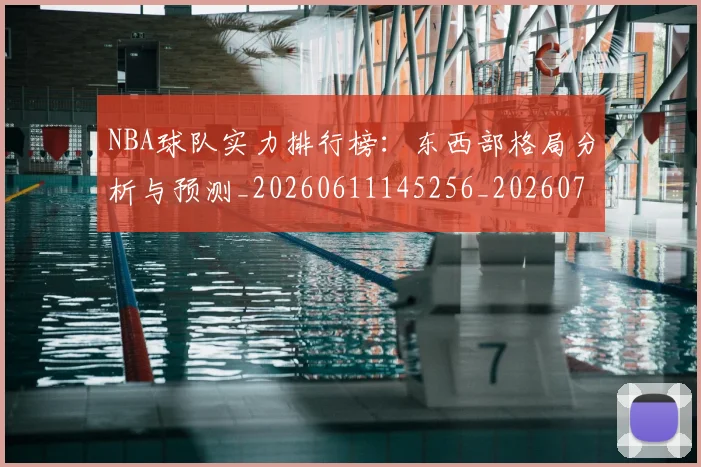 NBA球队实力排行榜：东西部格局分析与预测_20260611145256_20260702165530