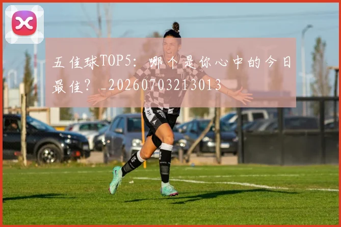 五佳球TOP5：哪个是你心中的今日最佳？_20260703213013