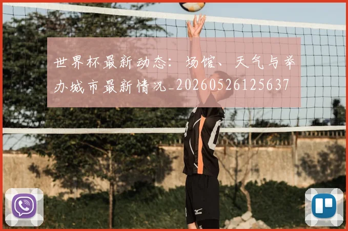 世界杯最新动态:场馆、天气与举办城市最新情况_20260526125637