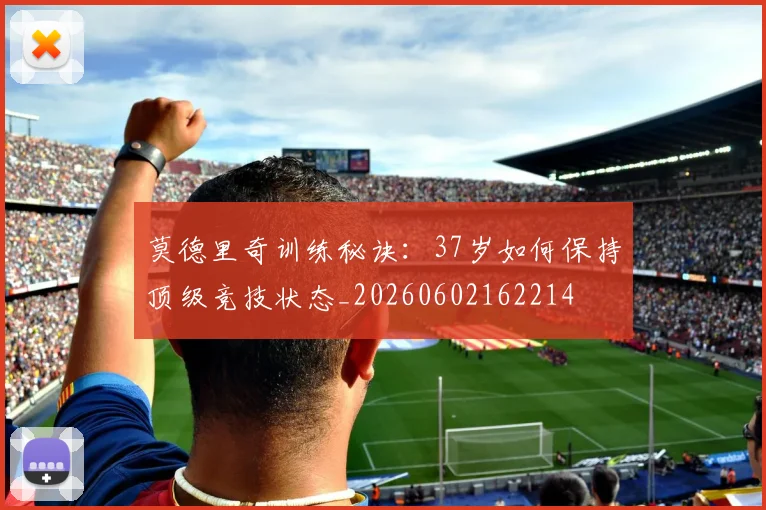 莫德里奇训练秘诀：37岁如何保持顶级竞技状态_20260602162214