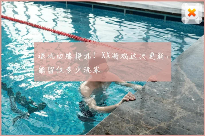 退坑边缘挣扎！XX游戏这次更新，能留住多少玩家