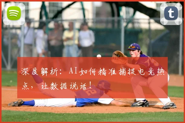 深度解析：AI如何精准捕捉电竞热点，让数据说话！