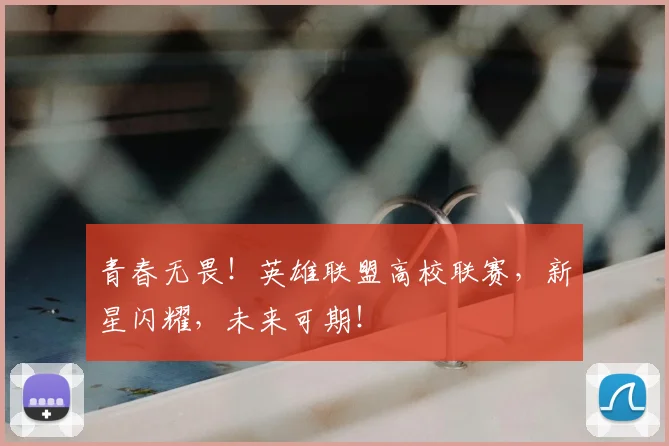 青春无畏！英雄联盟高校联赛，新星闪耀，未来可期！