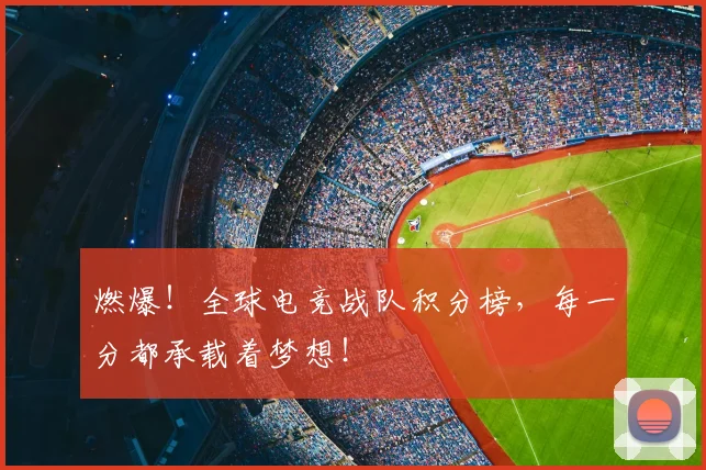 燃爆!全球电竞战队积分榜,每一分都承载着梦想!