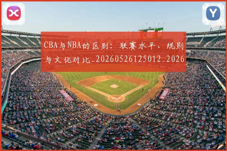 CBA与NBA的区别:联赛水平、规则与文化对比_20260526125012_20260702035112