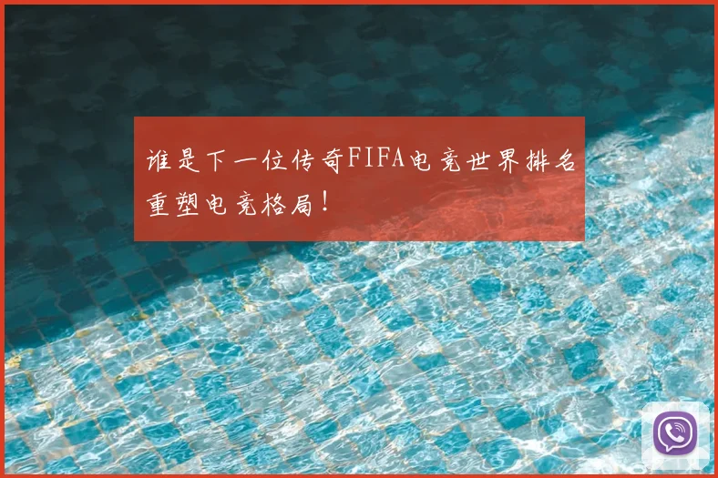 谁是下一位传奇FIFA电竞世界排名重塑电竞格局！