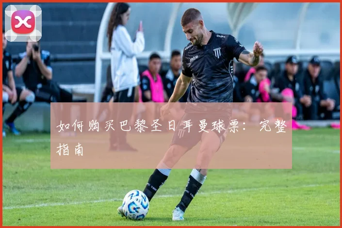 如何购买巴黎圣日耳曼球票：完整指南