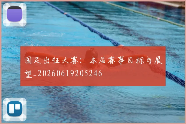 国足出征大赛:本届赛事目标与展望_20260619205246