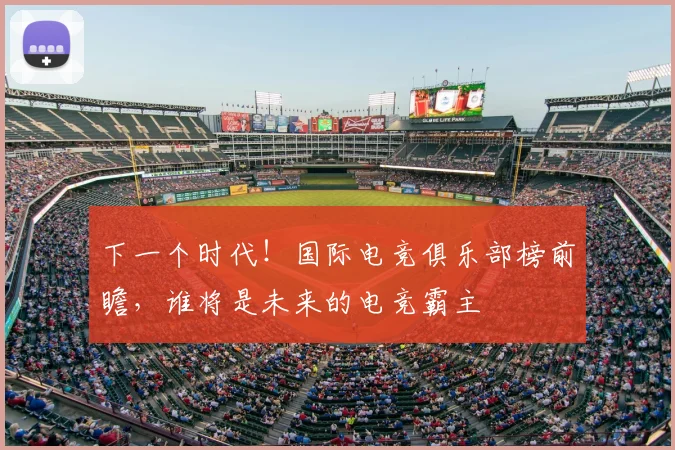 下一个时代！国际电竞俱乐部榜前瞻，谁将是未来的电竞霸主